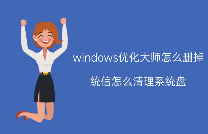 windows优化大师怎么删掉 统信怎么清理系统盘？